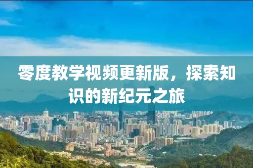 零度教學視頻更新版，探索知識的新紀元之旅