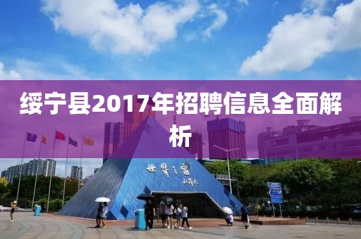 綏寧縣2017年招聘信息全面解析