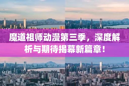 魔道祖師動漫第三季，深度解析與期待揭幕新篇章！