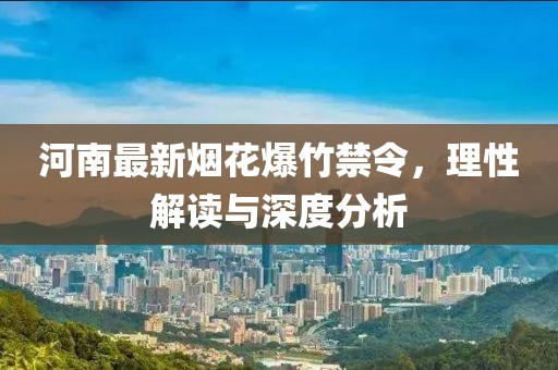 河南最新煙花爆竹禁令，理性解讀與深度分析