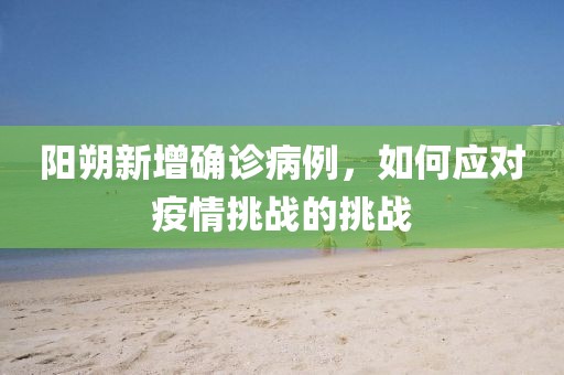 陽朔新增確診病例，如何應對疫情挑戰的挑戰