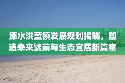 溧水洪藍鎮發展規劃揭曉，塑造未來繁榮與生態宜居新篇章