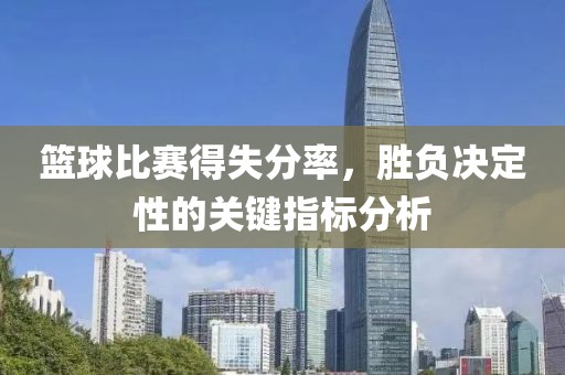 籃球比賽得失分率，勝負決定性的關鍵指標分析