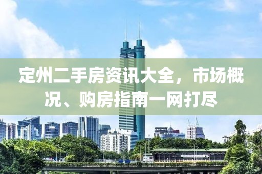 定州二手房資訊大全，市場概況、購房指南一網打盡