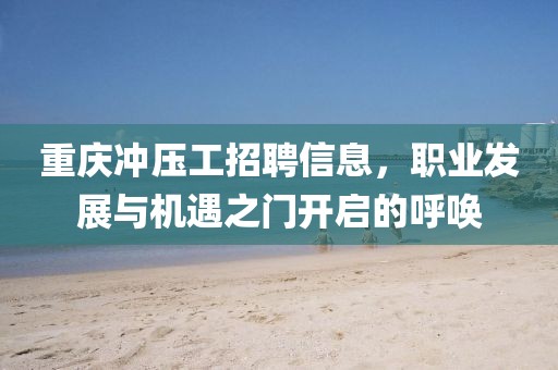重慶沖壓工招聘信息，職業發展與機遇之門開啟的呼喚