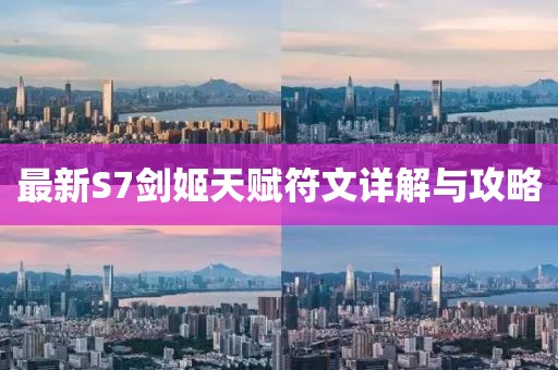 最新S7劍姬天賦符文詳解與攻略