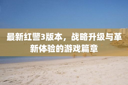 最新紅警3版本，戰略升級與革新體驗的游戲篇章