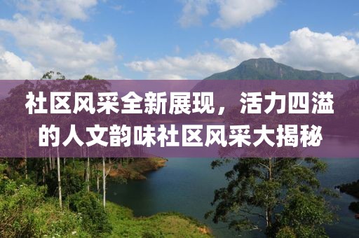 社區風采全新展現，活力四溢的人文韻味社區風采大揭秘
