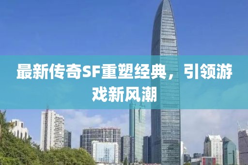 最新傳奇SF重塑經典，引領游戲新風潮