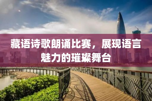 藏語詩歌朗誦比賽，展現語言魅力的璀璨舞臺