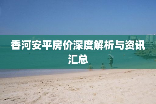 香河安平房價深度解析與資訊匯總