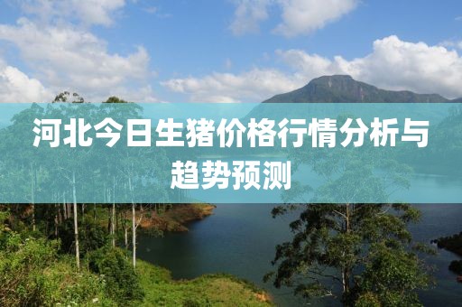 河北今日生豬價格行情分析與趨勢預測