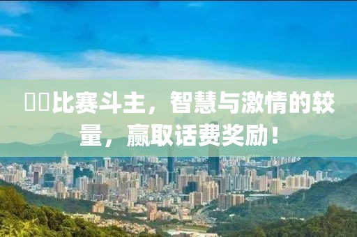 亅亅比賽斗主，智慧與激情的較量，贏取話費獎勵！