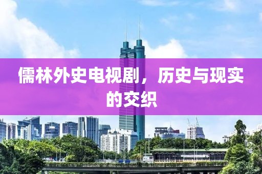 儒林外史電視劇，歷史與現實的交織