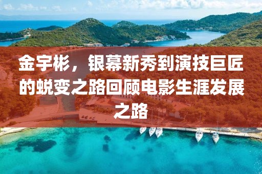 金宇彬，銀幕新秀到演技巨匠的蛻變之路回顧電影生涯發展之路