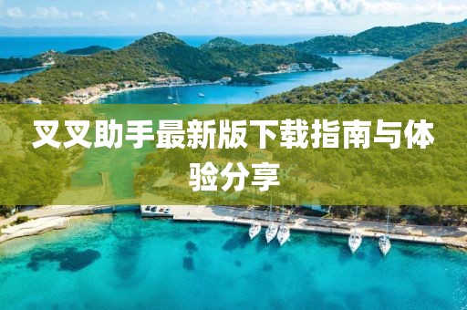 叉叉助手最新版下載指南與體驗分享