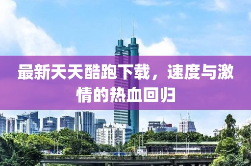 最新天天酷跑下載，速度與激情的熱血回歸