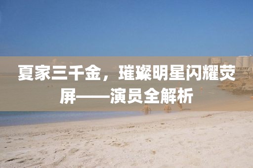 夏家三千金，璀璨明星閃耀熒屏——演員全解析