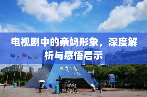 電視劇中的親媽形象，深度解析與感悟啟示