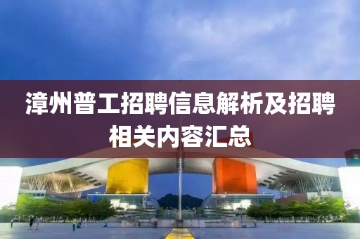 漳州普工招聘信息解析及招聘相關內容匯總