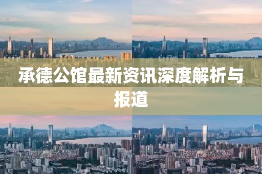 承德公館最新資訊深度解析與報道