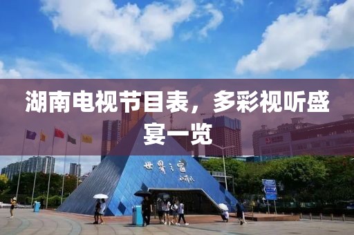 湖南電視節目表，多彩視聽盛宴一覽