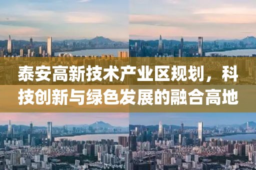 泰安高新技術產業區規劃，科技創新與綠色發展的融合高地