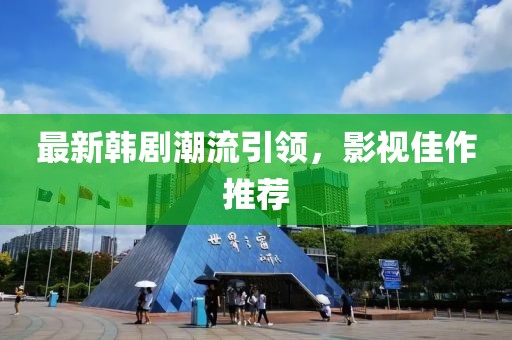 最新韓劇潮流引領，影視佳作推薦