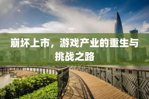 崩壞上市，游戲產業的重生與挑戰之路