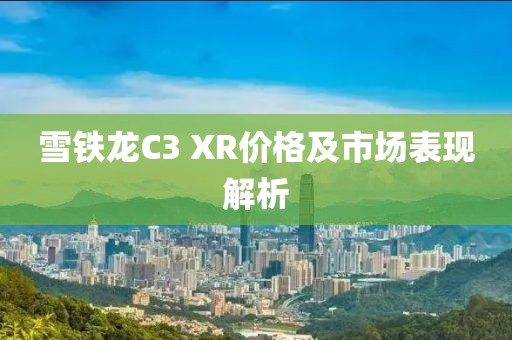 雪鐵龍C3 XR價格及市場表現解析