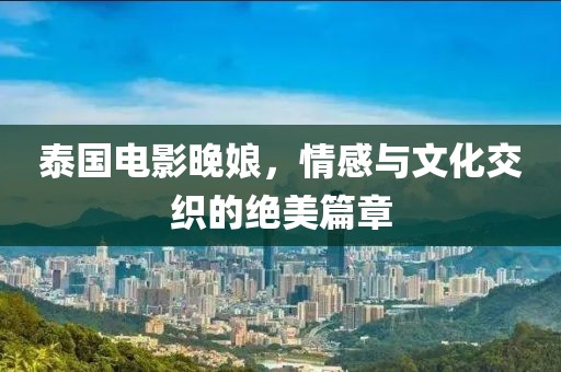 泰國電影晚娘，情感與文化交織的絕美篇章