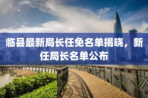 臨縣最新局長任免名單揭曉，新任局長名單公布