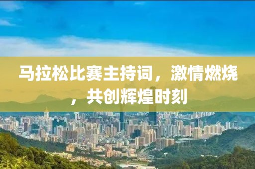 馬拉松比賽主持詞，激情燃燒，共創輝煌時刻