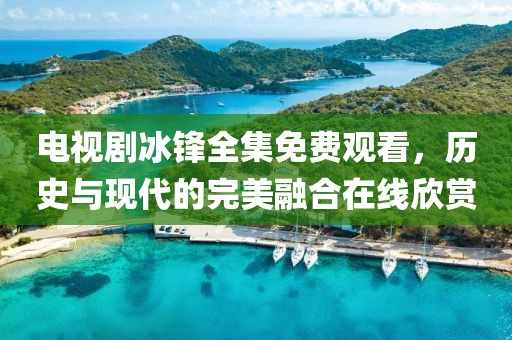 電視劇冰鋒全集免費觀看，歷史與現代的完美融合在線欣賞