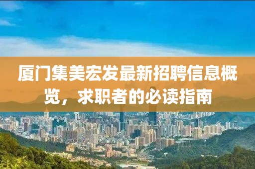 廈門集美宏發最新招聘信息概覽，求職者的必讀指南
