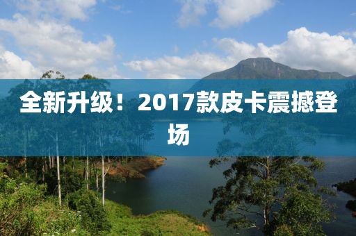 全新升級！2017款皮卡震撼登場