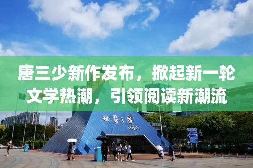 唐三少新作發布，掀起新一輪文學熱潮，引領閱讀新潮流