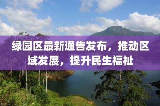 綠園區最新通告發布，推動區域發展，提升民生福祉