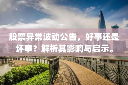 股票異常波動公告，好事還是壞事？解析其影響與啟示。