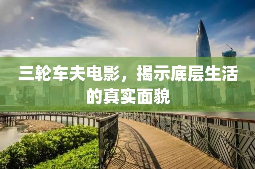 三輪車夫電影，揭示底層生活的真實面貌