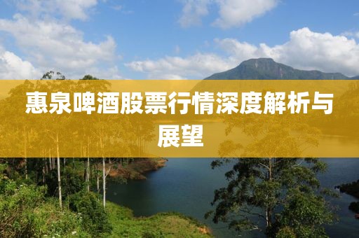 惠泉啤酒股票行情深度解析與展望