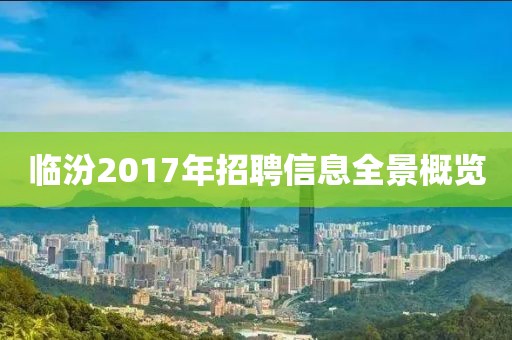 臨汾2017年招聘信息全景概覽
