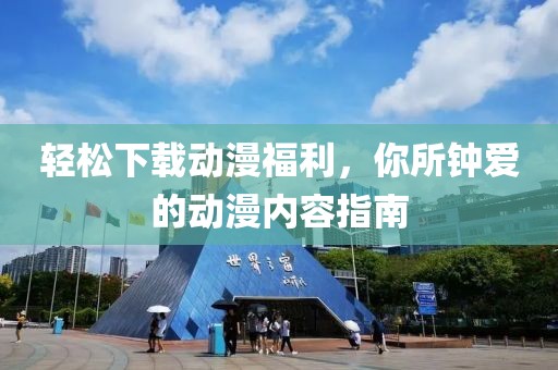 輕松下載動漫福利，你所鐘愛的動漫內容指南