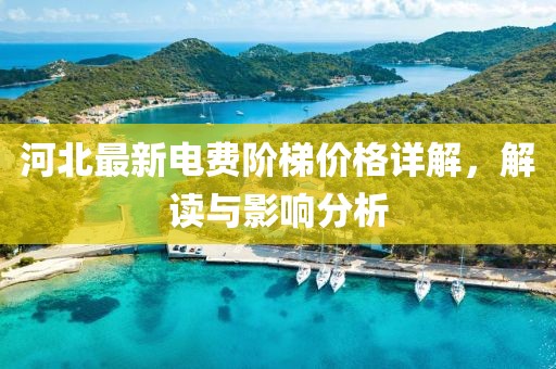 河北最新電費階梯價格詳解，解讀與影響分析