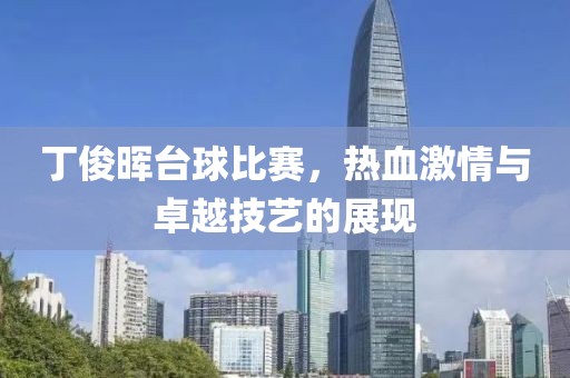 丁俊暉臺球比賽，熱血激情與卓越技藝的展現