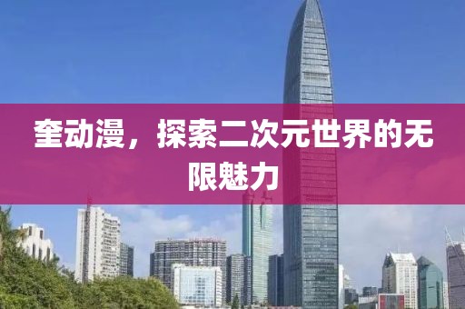 奎動漫，探索二次元世界的無限魅力