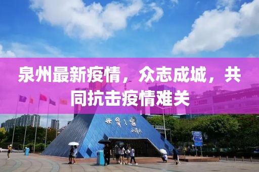 泉州最新疫情，眾志成城，共同抗擊疫情難關