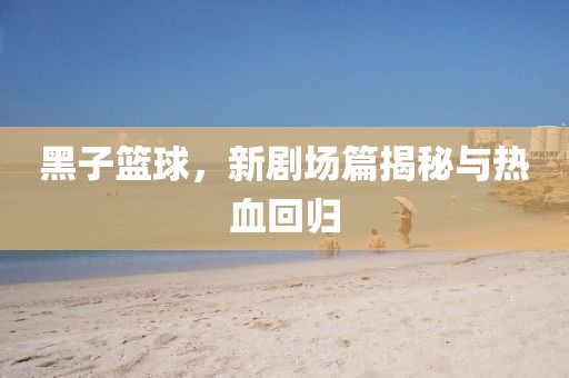 黑子籃球，新劇場篇揭秘與熱血回歸