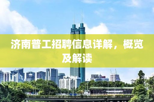 濟南普工招聘信息詳解，概覽及解讀