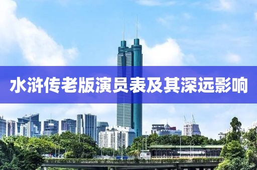 水滸傳老版演員表及其深遠影響